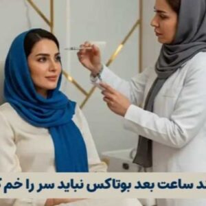 تا چند ساعت بعد بوتاکس نباید سر را خم کرد؟