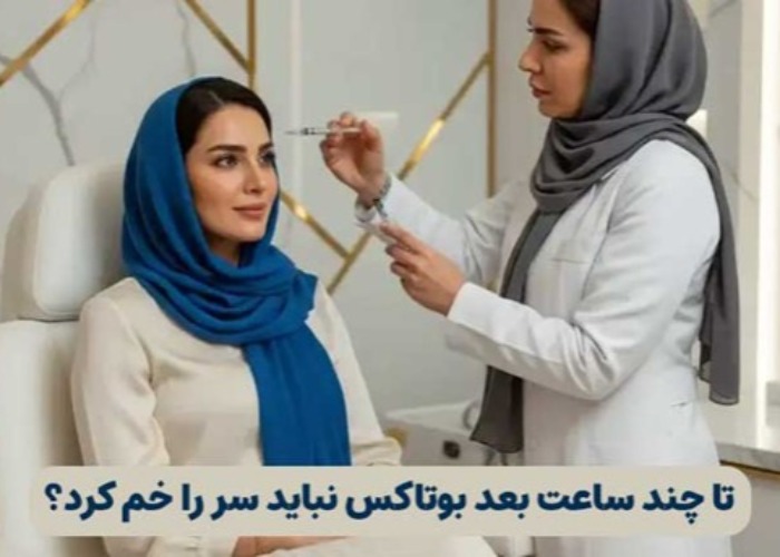 تا چند ساعت بعد بوتاکس نباید سر را خم کرد؟